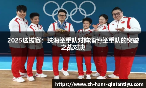 2025选拔赛：珠海举重队对阵淄博举重队的突破之战对决