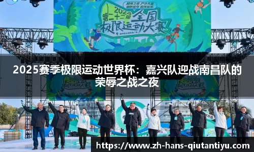2025赛季极限运动世界杯：嘉兴队迎战南昌队的荣辱之战之夜