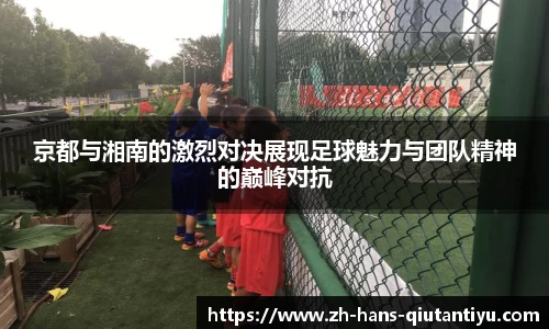 京都与湘南的激烈对决展现足球魅力与团队精神的巅峰对抗